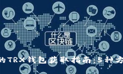 2023年最全面的TRX钱包获取指南:5种方法教你获得TRX