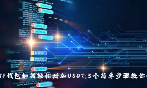 2023年TP钱包如何轻松增加USDT:5个简单步骤教你快速充值