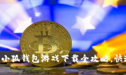 o2023年最新版：小狐钱包游戏下载全攻略，快速上手的5大步骤