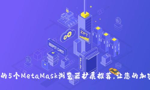 2023年适用的5个MetaMask浏览器扩展推荐，让您的加密体验更流畅