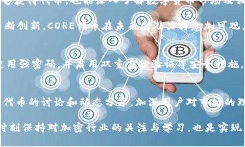 biao ti/biao ti小狐钱包用户必看：轻松获取CORE代币的5种方法/biao ti

小狐钱包, CORE代币, 加密货币, 数字资产/guanjianci

了解CORE代币的背景和价值
在现代数字经济中，加密货币的迅速崛起吸引了无数投资者和爱好者，而CORE代币则是其中备受瞩目的币种之一。CORE作为一种新兴的代币，其生态系统以去中心化、透明和安全为核心理念，目的是为了推动数字资产的应用和价值提升。对于小狐钱包用户而言，获取CORE代币不仅是投资的机会，更是参与区块链生态建设的重要一步。

借助小狐钱包获取CORE代币的方法
在小狐钱包中，有多种途径可以获取CORE代币。不同的方法适合不同类型的用户，你可以根据自己的需求和操作习惯选择合适的方式。

h4方法一：通过交易所购买/h4
最直接的方法是通过支持CORE交易的数字货币交易所进行购买。只需在小狐钱包中绑定你的交易所账户，进行必要的身份验证后，选择合适的支付方式进行购买。在选择交易所时，建议考虑其交易手续费、流动性以及平台安全性等因素。

h4方法二：参与流动性挖矿/h4
流动性挖矿是现代DeFi（去中心化金融）的一种重要形式，用户通过将资金提供给流动性池来赚取奖励。在小狐钱包的某些功能中，你可以将你的资产存入流动性池，获得CORE代币作为奖励。这种方式既能获取代币，又能为网络提供流动性，提升交易效率，是一种双赢的选择。

h4方法三：完成任务获取奖励/h4
在小狐钱包中，用户可能会遇到一些需要完成的任务，如参与调查、分享社交媒体等，完成这些任务后，钱包会额外奖励用户以CORE代币。这种方式不仅简单有趣，还能让你获得一些意外的收益。

h4方法四：通过质押获取代币/h4
质押是一个参与网络验证并获得奖励的重要方式。如果你拥有其他类型的加密资产，可以通过在小狐钱包中进行质押来获取CORE代币的奖励。质押不仅能让你的资产增值，还可以增强网络的安全性。

h4方法五：参与空投活动/h4
在加密货币领域，空投是一个相对热门的活动，项目方通过向用户免费分发代币来增加项目的曝光率。作为小狐钱包用户，你可以关注CORE代币相关的空投信息，按要求参与有机会获得免费的CORE代币。不过，要小心甄别信息的真实性，避免上当受骗。

总结：理解获取代币的多元化路径
获取CORE代币的方式多种多样，从直接购买到参与社区活动、流动性挖矿等，每个用户都有机会选择适合自己的路径。在这个过程中，用户不仅能够获得代币，也能深入了解数字货币市场及相关技术。因此，无论你是新手还是经验丰富的投资者，都应该保持对市场的关注，灵活运用不同的策略来实现资产增值。

在小狐钱包中参与获取CORE代币的活动时，切记要做好相关的风险评估，确保你的投资决策是理智的。而随着区块链技术的发展和加密市场的不断创新，CORE代币在未来的潜力将愈加可观。希望每位用户都能在这个充满机遇和挑战的市场中找到属于自己的位置。

注意安全，以保护你的数字资产
虽然获取CORE代币的途径繁多，但用户在进行相关操作时，必须关注安全性。加密货币交易伴随风险，因此，建议用户定期更新自己的钱包软件，使用强密码，并启用双重身份验证等安全措施。同时，要谨慎存放私钥，避免向陌生人提供任何账号信息，以防止资产被盗。

加入社区，获取更多信息
除了主动获取CORE代币的方式外，用户还可以通过加入相关的社群和论坛来获取更多信息。例如，Telegram、Discord等平台上，有众多关于CORE代币的讨论和动态分享，加深用户对市场的理解及最新消息的把握。同时，通过活跃参与社区互动，可以获得额外的代币奖励或者参与项目开发的机会。

总结来说，小狐钱包为用户提供了获取CORE代币的多种便利渠道，任何用户只要合理利用这些资源，就能够在这个不断变化的市场中占得先机。时刻保持对加密行业的关注与学习，也是实现更好投资决策的重要前提。