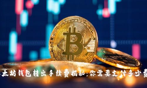 : 以太坊钱包转出手续费揭秘:你需要支付多少费用?