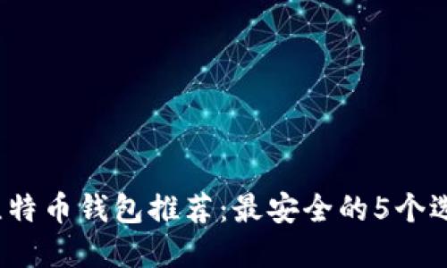 2023年国际比特币钱包推荐：最安全的5个选择与使用指南