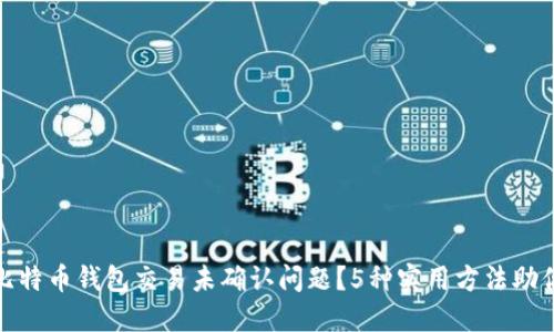 如何解决比特币钱包交易未确认问题?5种实用方法助你快速应对