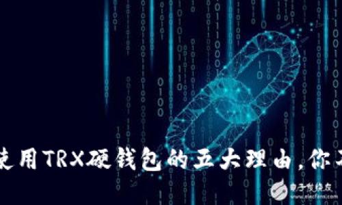 2023年使用TRX硬钱包的五大理由，你不可不知！