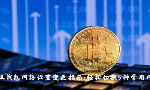 小狐钱包网络设置变更指南:轻松切换5种常用网络