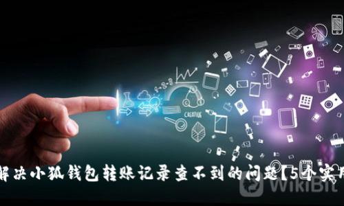 如何解决小狐钱包转账记录查不到的问题？5个实用方法
