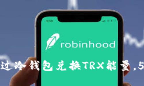 2023年最新指南:如何通过冷钱包兑换TRX能量,5个简易步骤让你轻松上手