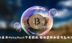 2023年最新MetaMask下载指南：轻松获取加