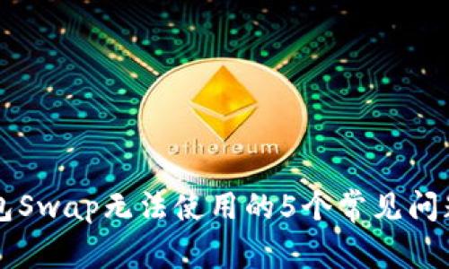 解决小狐钱包Swap无法使用的5个常见问题及处理方法