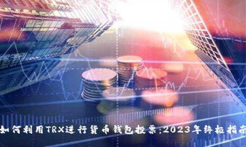 如何利用TRX进行货币钱包投票:2023年终极指南