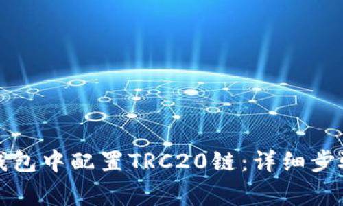 如何在小狐钱包中配置TRC20链：详细步骤与注意事项