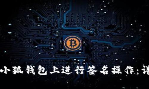 如何在小狐钱包上进行签名操作：详尽指南