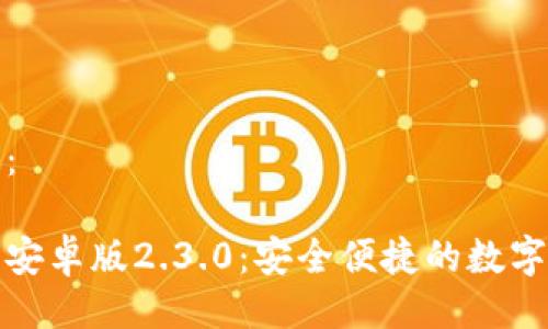 及关键词：

小狐钱包安卓版2.3.0：安全便捷的数字钱包选择