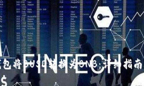 如何使用小狐钱包将BUSD转换为BNB：详细指南与常见问题解答