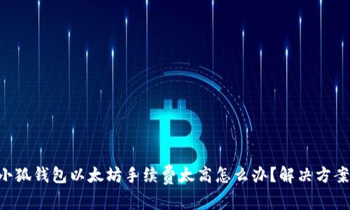 ziaoti小狐钱包以太坊手续费太高怎么办？解决方案与技巧