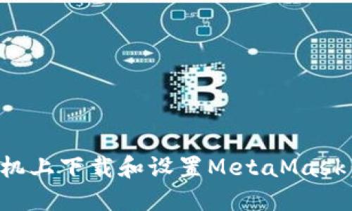 如何在手机上下载和设置MetaMask：完整指南