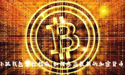 2023年小狐钱包空投指南：如何参与最新的加密货币空投活动