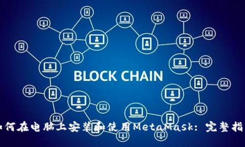 如何在电脑上安装和使用MetaMask: 完整指南