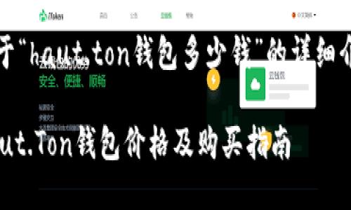 关于“haut.ton钱包多少钱”的详细介绍

Haut.Ton钱包价格及购买指南