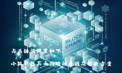 与关键词设置如下：

小狐钱包买币困难的原因及解决方案