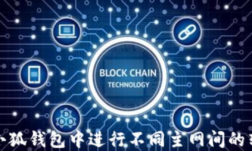 
如何在小狐钱包中进行不同主网间的转账操作