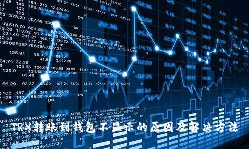 TRX转账到钱包不显示的原因及解决方法